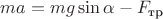 $ma=mg\sin\alpha-F_{\text{тр}}$