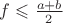 $f \leqslant \frac{a+b}{2}$