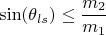 $$\sin(\theta_{ls})\leq \frac{m_2}{m_1}$$