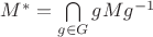 $M^*=\bigcap\limits_{g \in G}gMg^{-1}$