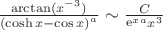 $\frac{{\arctan ({x^{ - 3}})}}{{{{(\cosh x - \cos x)}^a}}} \sim \frac{C}{{{{\mathop{\rm e}} ^{xa}}{x^{ 3}}}}$