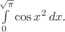 $\int\limits_0^{\sqrt{\pi}}\cos x^2\,dx.$