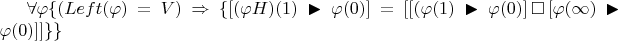 $\forall \varphi \{(Left(\varphi) = V) \Rightarrow \{[(\varphi H)(1) \blacktriangleright \varphi(0)] = [[(\varphi(1) \blacktriangleright \varphi(0)] \,\square\, [\varphi(\infty) \blacktriangleright \varphi(0)]]\}\}$