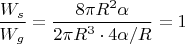 $\dfrac{W_s}{W_g}=\dfrac{8 \pi R^2 \alpha}{2\pi R^3\cdot 4 \alpha /R}=1$