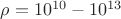 $\rho=10^{10}-10^{13}$