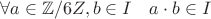 $\forall a \in \mathbb{Z}/6Z, b \in I \quad a\cdot b \in I$
