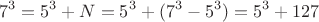 $$7^3=5^3+N=5^3+(7^3-5^3)=5^3+127$$