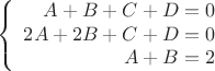 $$\left\{\begin{array}{r}
A+B+C+D=0\\
2A+2B+C+D=0\\
A+B=2
\end{array}$$