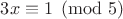 $3x\equiv 1 \pmod {5}$ $3x\equiv 1 \pmod {5}$