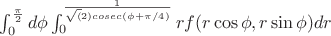 $ \int_{0}^{\frac{\pi}{2}} d\phi \int_{0}^{\frac{1}{\sqrt(2)cosec(\phi+\pi/4)}} r f(r\cos\phi,r\sin\phi) dr $
