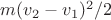 $m(v_2 - v_1)^2/2$
