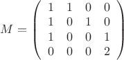 $M =\left( \begin{array}{cccc} 1 & 1 & 0 & 0 \\ 1 & 0 & 1 & 0 \\ 1 & 0 & 0 & 1 \\ 0 & 0 & 0 & 2 \end{array} \right) $ $M =\left( \begin{array}{cccc} 1 & 1 & 0 & 0 \\ 1 & 0 & 1 & 0 \\ 1 & 0 & 0 & 1 \\ 0 & 0 & 0 & 2 \end{array} \right) $
