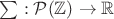 $\sum: \mathcal P(\mathbb Z)\to \mathbb R$