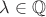 $\lambda\in\mathbb{Q}$ $\lambda\in\mathbb{Q}$