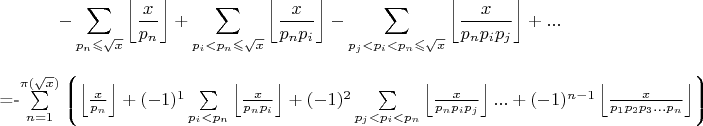 $$-\sum\limits_{p_n\leqslant\sqrt{x}}\left\lfloor\frac{x}{p_n}\right\rfloor +\sum\limits_{p_i<p_n\leqslant\sqrt{x}}\left\lfloor\frac{x}{p_np_i}\right\rfloor-\sum\limits_{p_j<p_i<p_n\leqslant\sqrt{x}}\left\lfloor\frac{x}{p_np_ip_j}\right\rfloor+...$$=-\sum\limits_{n=1}^{\pi(\sqrt{x})}\left\lgroup\left\lfloor\frac{x}{p_n}\right\rfloor+(-1)^1\sum\limits_{p_i<p_n}\left\lfloor\frac{x}{p_np_i} \right\rfloor+(-1)^2\sum\limits_{p_j<p_i<p_n}\left\lfloor\frac{x}{p_np_ip_j}\right\rfloor...+(-1)^{n-1}\left\lfloor\frac{x}{p_1p_2p_3...p_n}\right\rfloor\right\rgroup$$