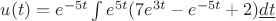 $u(t)=e^{-5t}\int e^{5t}(7e^{3t}-e^{-5t}+2) \underline{dt}$