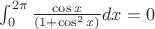 $\int_0^{2\pi} \frac{\cos x}{(1+\cos^2x)} dx=0$