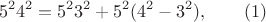 $$5^2 4^2 =5^2 3^2+ 5^2( 4^2-3^2), \qquad \e (1)  $$