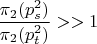 $\dfrac {\pi_{2}(p_{s}^2)}{\pi_2(p_{t}^2)}>>1$