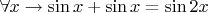 $\forall x \to \sin x + \sin x = \sin 2x$