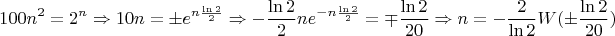 $$\[100{n^2} = {2^n} \Rightarrow 10n =  \pm {e^{n\frac{{\ln 2}}{2}}} \Rightarrow  - \frac{{\ln 2}}{2}n{e^{ - n\frac{{\ln 2}}{2}}} =  \mp \frac{{\ln 2}}{{20}} \Rightarrow n =  - \frac{2}{{\ln 2}}W( \pm \frac{{\ln 2}}{{20}})\]$$