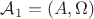 $\mathcal{A} _{1} = \left( A,  \Omega  \right)$