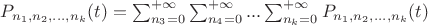 $P_{n_1, n_2,...,n_k}(t)=\sum_{n_3=0}^{+\infty}\sum_{n_4=0}^{+\infty}...\sum_{n_k=0}^{+\infty}P_{n_1, n_2,...,n_k}(t)$ $P_{n_1, n_2,...,n_k}(t)=\sum_{n_3=0}^{+\infty}\sum_{n_4=0}^{+\infty}...\sum_{n_k=0}^{+\infty}P_{n_1, n_2,...,n_k}(t)$