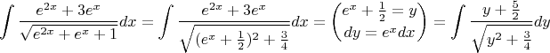 $$\int \frac{e^{2x}+3e^x}{\sqrt{e^{2x}+e^x+1}}dx=\int \frac{e^{2x}+3e^x}{\sqrt{(e^x+\frac{1}{2})^2+\frac{3}{4}}}dx=\binom{e^x+\frac{1}{2}=y}{dy=e^xdx}=\int \frac{y+\frac{5}{2}}{\sqrt{y^2+\frac{3}{4}}}dy$$