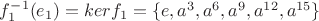 $f^{-1}_1(e_1)=kerf_1=\{e,a^3,a^6,a^9,a^{12},a^{15}\}$
