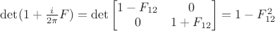 $ $\det(1+\frac i {2\pi}F)=\det\begin{bmatrix}
 1-F_{12}& 0\\
 0& 1+ F_{12}
\end{bmatrix}=1-F_{12}^2$$