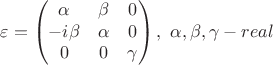 $$\varepsilon =\begin{pmatrix}
 \alpha & \beta  & 0 \\
  -i\beta &  \alpha & 0\\
0 & 0  &  \gamma
\end{pmatrix},~ \alpha, \beta, \gamma-real$$