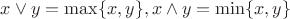 $x\vee y=\max\{x, y\}, x\wedge y=\min\{x, y\}$
