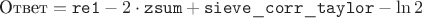 $$\text{Ответ} = \mathtt{re1} - 2 \cdot \mathtt{zsum} + \mathtt{sieve\_corr\_taylor} - \ln 2$$