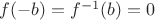 $f(-b) = f^{-1}(b) = 0$