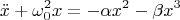 $$\ddot{x} + \omega_0^2x = - \alpha x^2 - \beta x^3$$