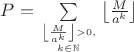 $P=\sum\limits_{\left\lfloor\frac{M}{a^k}\right\rfloor>0,\atop k\in\mathbb{N}}\left\lfloor\frac{M}{a^k}\right\rfloor$
