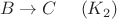 $$B\to C\ \ \ \ (K_2)$$
