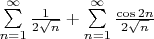$\sum\limits_{n=1}^{\infty} \frac{1}{2\sqrt{n}} + \sum\limits_{n=1}^{\infty} \frac{\cos 2n}{2\sqrt{n}}$