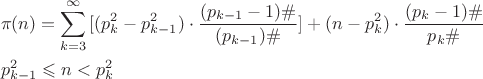 \[
\begin{gathered}
  \pi (n) = \sum\limits_{k = 3}^\infty  {[(p_k^2  - p_{k - 1}^2 ) \cdot \frac{{(p_{k - 1}  - 1)\# }}
{{(p_{k - 1} )\# }}} ] + (n - p_k^2 ) \cdot \frac{{(p_k  - 1)\# }}
{{p_k \# }} \hfill \\
  p_{k - 1}^2  \leqslant n < p_k^2  \hfill \\ 
\end{gathered} 
\]