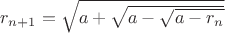 $r_{n+1}=\sqrt{a+\sqrt{a-\sqrt{a-r_n}}}$