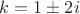 $k=1\pm2i$