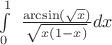 $\int\limits_0^1 {{\text{ }}\frac{{\arcsin (\sqrt x )}}
{{\sqrt {x\left( {1 - x} \right)} }}dx} $