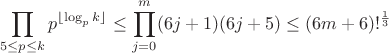 $$\prod_{5 \leq p \leq k} p^{\lfloor \log_p k \rfloor} \leq \prod_{j=0}^{m} (6j+1)(6j+5)\leq (6m+6)!^ \frac {1}{3} $$
