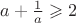$a+\frac 1 a \geqslant 2$