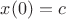 $x(0)=c$ $x(0)=c$