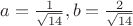 $a= \frac{1}{\sqrt{14}}, b= \frac{2}{\sqrt{14}}$