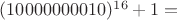 $(10000000010)^{16}+1 =$
