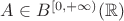 $A\in B^{[0,+\infty)}(\mathbb{R})$ $A\in B^{[0,+\infty)}(\mathbb{R})$