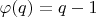 $\varphi (q )= q-1$
