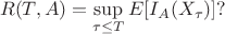 $$
R(T,A) = \sup\limits_{\tau\leq T} E[I_A(X_\tau)]?
$$